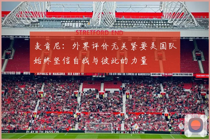 麦肯尼：外界评价无关紧要美国队始终坚信自我与彼此的力量
