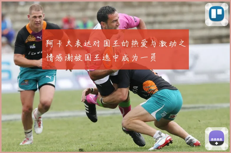 阿卡夫表达对国王的热爱与激动之情感谢被国王选中成为一员
